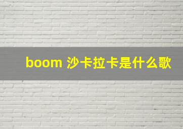 boom 沙卡拉卡是什么歌